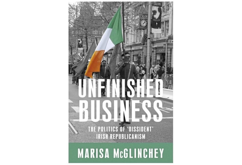Unfinished Business: The Politics of &#39;Dissident&#39; Irish Republicanism by Marisa McGlinchey 