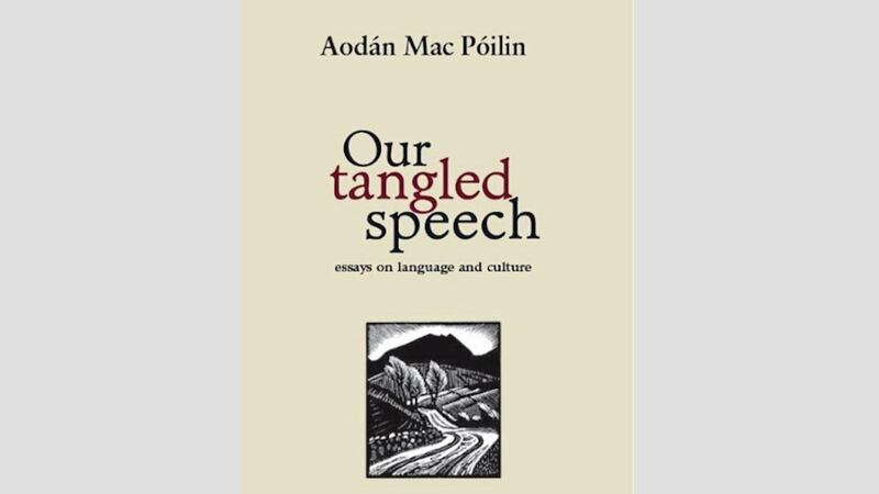 Our Tangled Speech: Essays on Language and Culture by Aod&aacute;n Mac P&oacute;ilin 