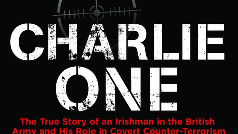 &#39;Charlie One - The True Story of an Irishman in the British Army and His Role in Covert Counter-Terrorism Operations in Northern Ireland&#39;, is published by Merrion Press and is on sale now 