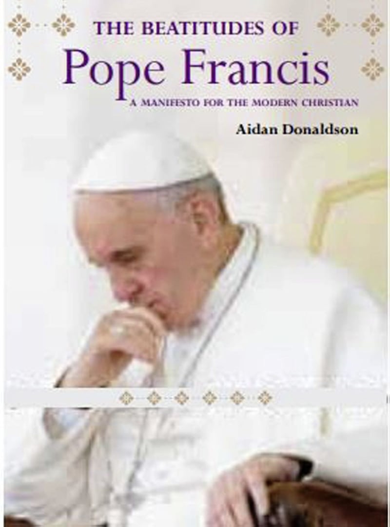 The Beatitudes of Pope Francis - A Manifesto for the Modern Christian by Dr Aidan Donaldson 