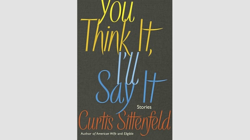 You Think It, I&#39;ll Say It: Stories by best-selling US author Curtis Sittenfeld 