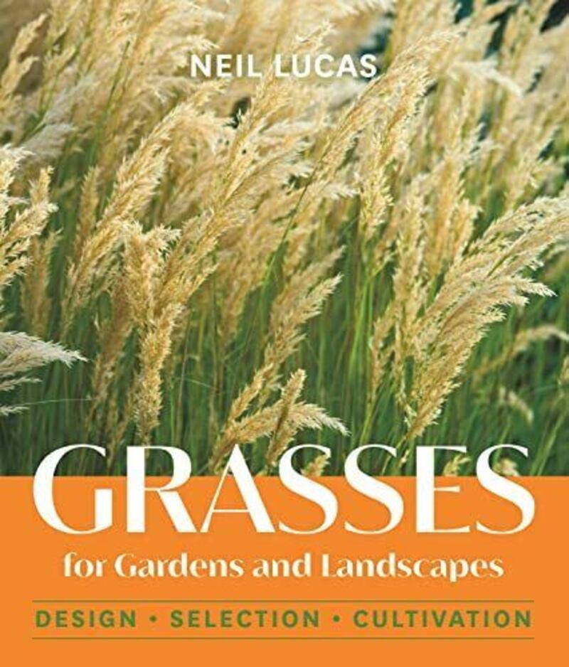 Grasses for Gardens and Landscapes: Design, Selection, Cultivation by Neil Lucas